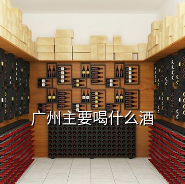 广州主要喝什么酒