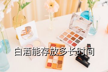 白酒能存放多长时间