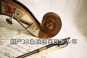 国产38白酒能存放多少年