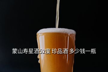 蒙山寿星酒52度 珍品酒 多少钱一瓶