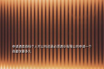 申请酒类商标个人可以吗还是必须酒业有限公司申请一个商最快要多久