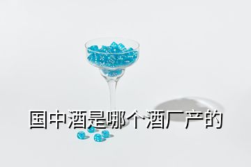 国中酒是哪个酒厂产的