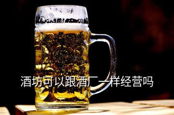 酒坊可以跟酒厂一样经营吗