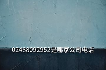 02488092952是哪家公司电话