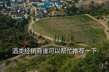 酒类经销商谁可以帮忙推荐一下