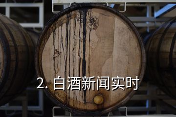 2. 白酒新闻实时