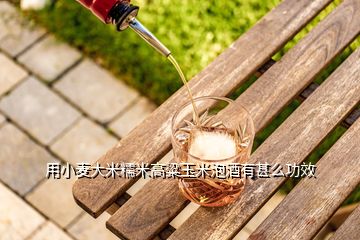 用小麦大米糯米高粱玉米泡酒有甚么功效