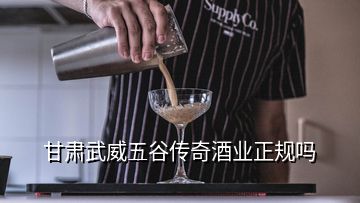 甘肃武威五谷传奇酒业正规吗