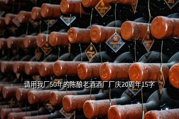 请用我厂50年的陈酿老酒酒厂厂庆20周年15字