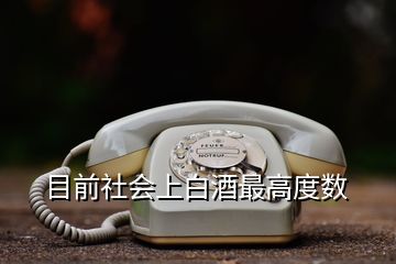 目前社会上白酒最高度数