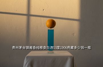 贵州茅台镇酱香纯粮食白酒53度1906典藏多少钱一瓶