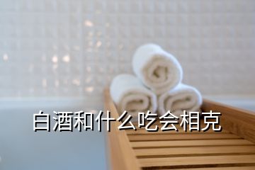 白酒和什么吃会相克