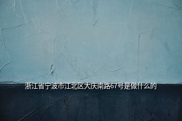 浙江省宁波市江北区大庆南路67号是做什么的