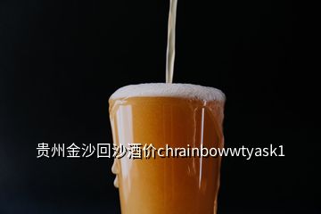 贵州金沙回沙酒价chrainbowwtyask1