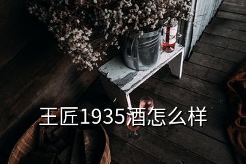 王匠1935酒怎么样