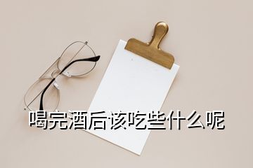 喝完酒后该吃些什么呢