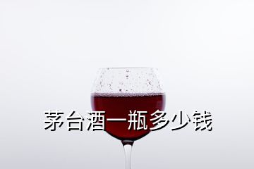 茅台酒一瓶多少钱