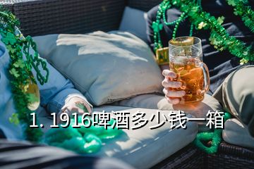 1. 1916啤酒多少钱一箱