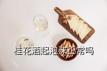 桂花酒起泡沫正常吗