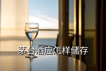 茅台酒应怎样储存