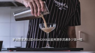 茅台原浆酒53度450ml2008品鉴用酒非流通多少钱一瓶