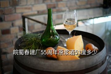 皖蜀春建厂55周年原浆酒53度多少