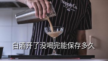 白酒开了没喝完能保存多久