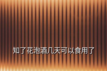 知了花泡酒几天可以食用了