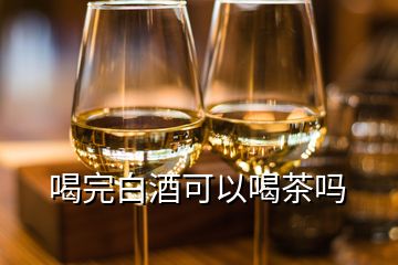 喝完白酒可以喝茶吗