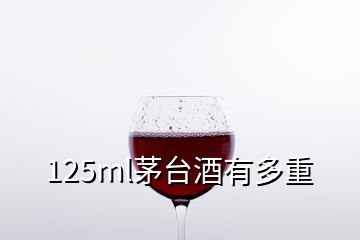 125ml茅台酒有多重