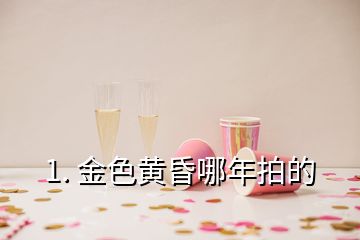 1. 金色黄昏哪年拍的