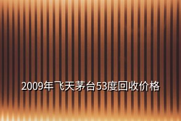 2009年飞天茅台53度回收价格