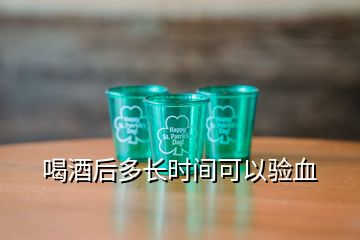 喝酒后多长时间可以验血