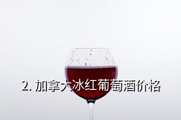 2. 加拿大冰红葡萄酒价格