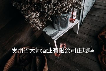 贵州省大师酒业有限公司正规吗