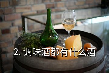 2. 调味酒都有什么酒