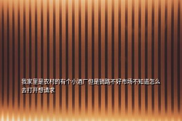 我家里是农村的有个小酒厂但是销路不好市场不知道怎么去打开想请求