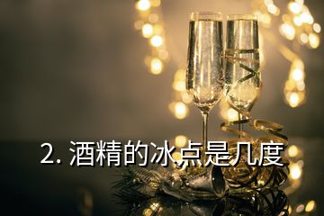 2. 酒精的冰点是几度