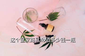 这个皇家路易Xo酒多少钱一瓶