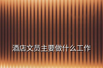 酒店文员主要做什么工作