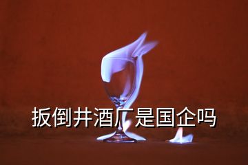 扳倒井酒厂是国企吗