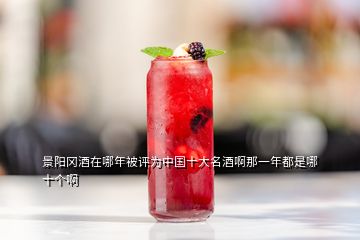 景阳冈酒在哪年被评为中国十大名酒啊那一年都是哪十个啊