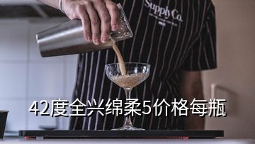 42度全兴绵柔5价格每瓶