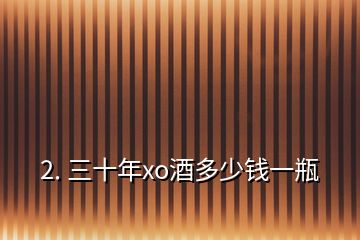 2. 三十年xo酒多少钱一瓶