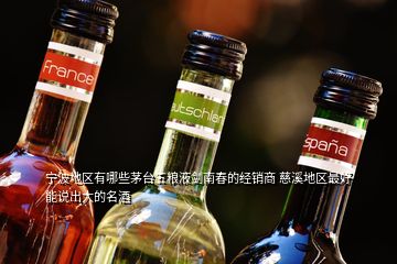 宁波地区有哪些茅台五粮液剑南春的经销商 慈溪地区最好能说出大的名酒