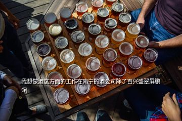 我想做酒这方面的工作在南宁的酒公司除了百兴盛翠屏鹏润