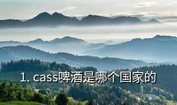 1. cass啤酒是哪个国家的