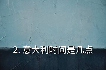 2. 意大利时间是几点