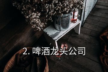 2. 啤酒龙头公司