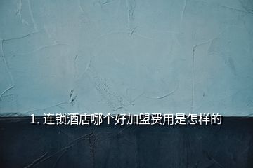 1. 连锁酒店哪个好加盟费用是怎样的